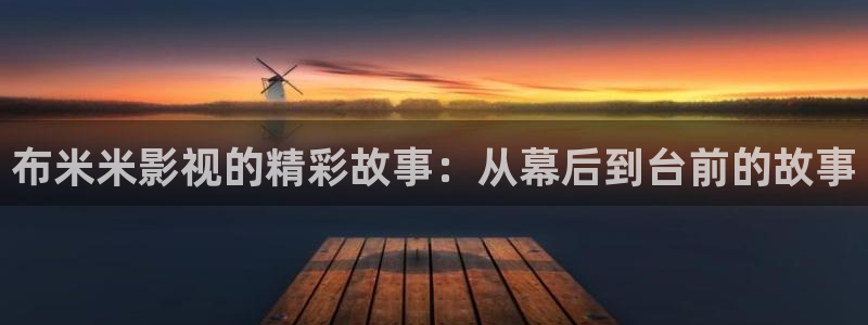 麻豆直接看片：布米米影视的精彩故事：从幕后到台前的故事