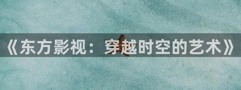 一级电影下载麻豆：《东方影视：穿越时空的艺术》
