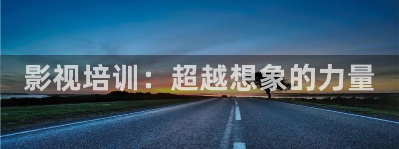 麻豆精品国产电影：影视培训：超越想象的力量