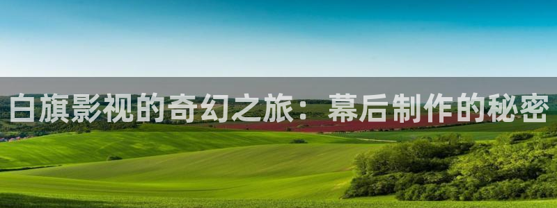国产三级电影麻豆：白旗影视的奇幻之旅：幕后制作的秘密