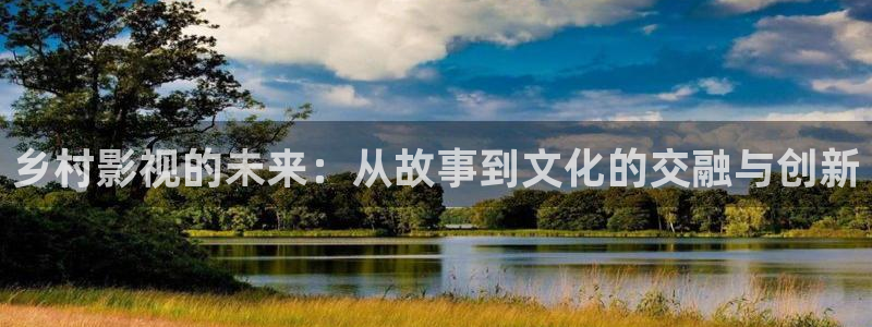 97视频麻豆：乡村影视的未来：从故事到文化的交融与创新